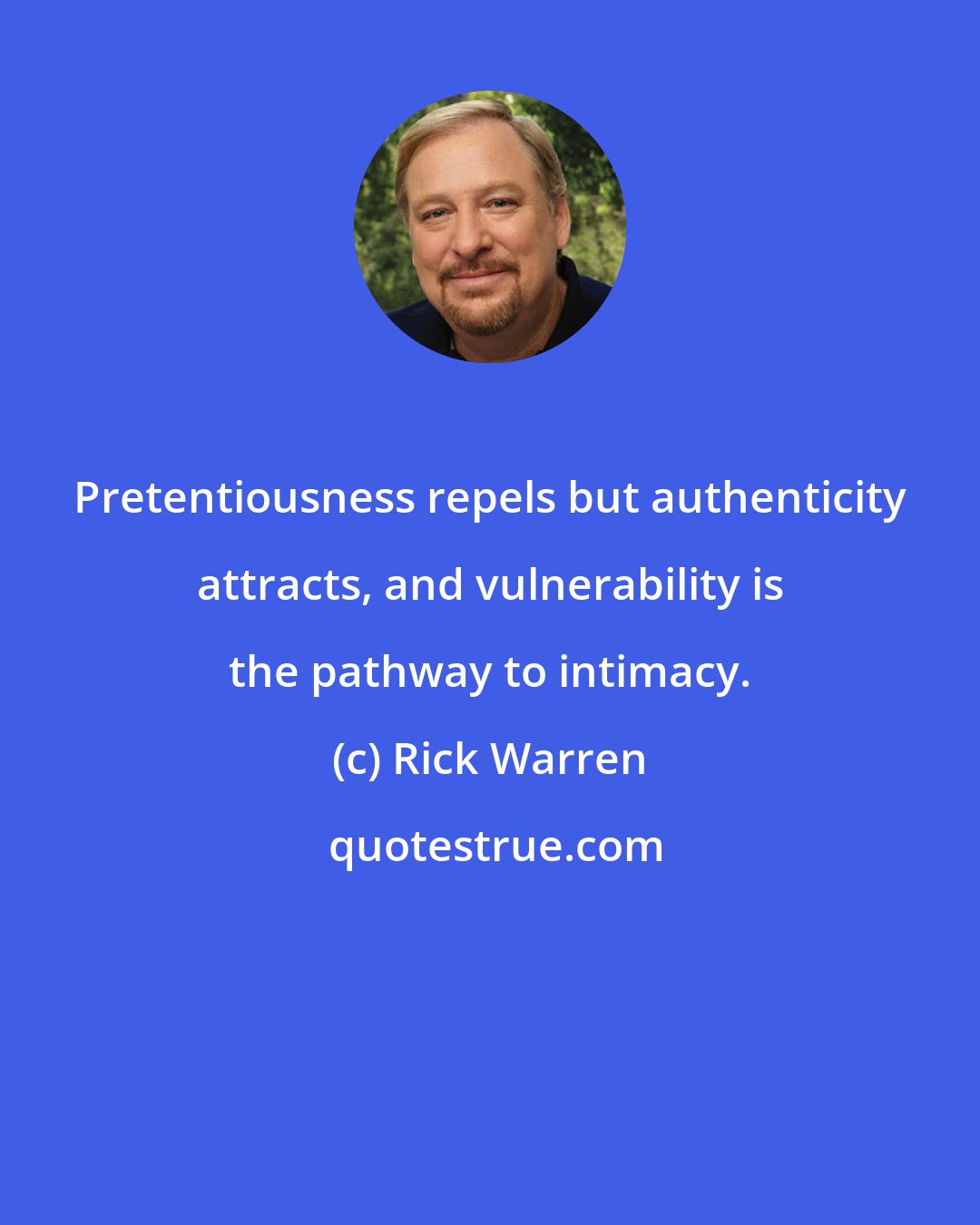 Rick Warren: Pretentiousness repels but authenticity attracts, and vulnerability is the pathway to intimacy.