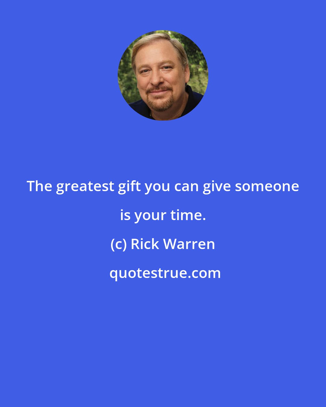 Rick Warren: The greatest gift you can give someone is your time.