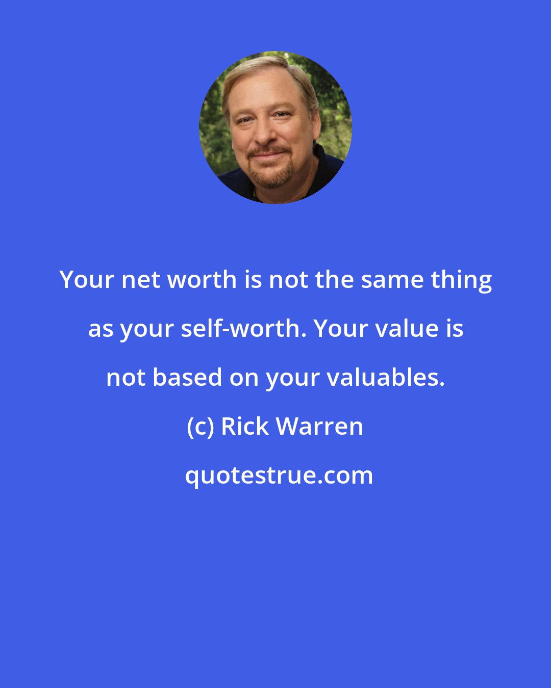 Rick Warren: Your net worth is not the same thing as your self-worth. Your value is not based on your valuables.