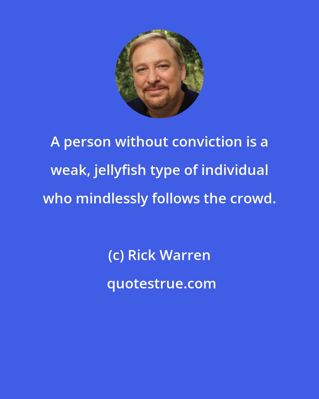Rick Warren: A person without conviction is a weak, jellyfish type of individual who mindlessly follows the crowd.