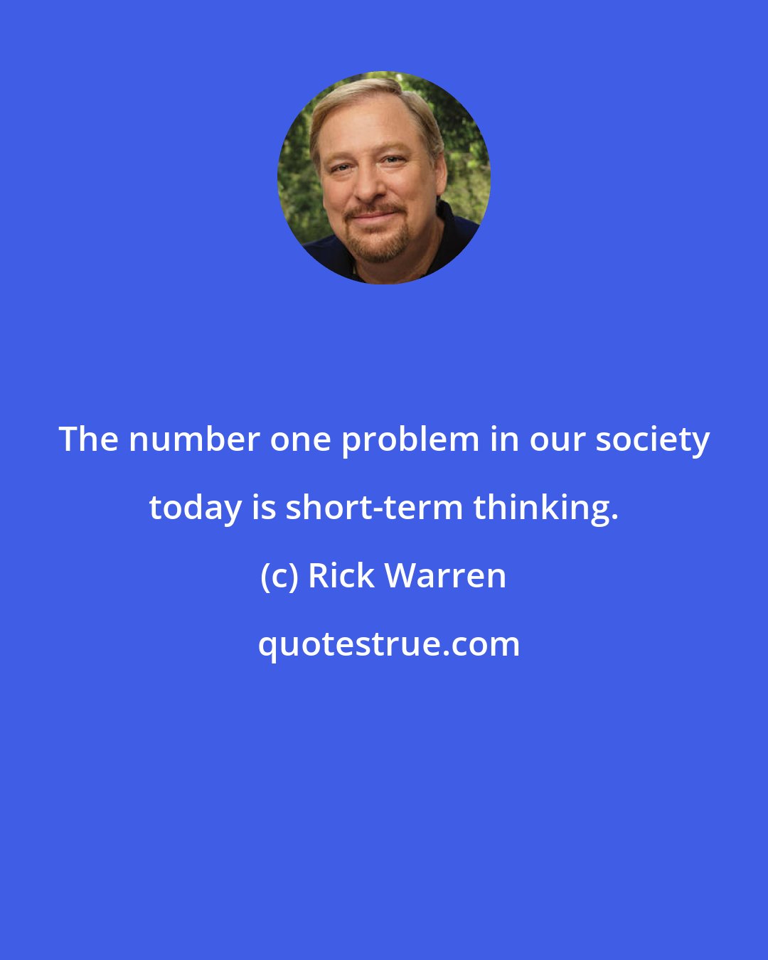 Rick Warren: The number one problem in our society today is short-term thinking.