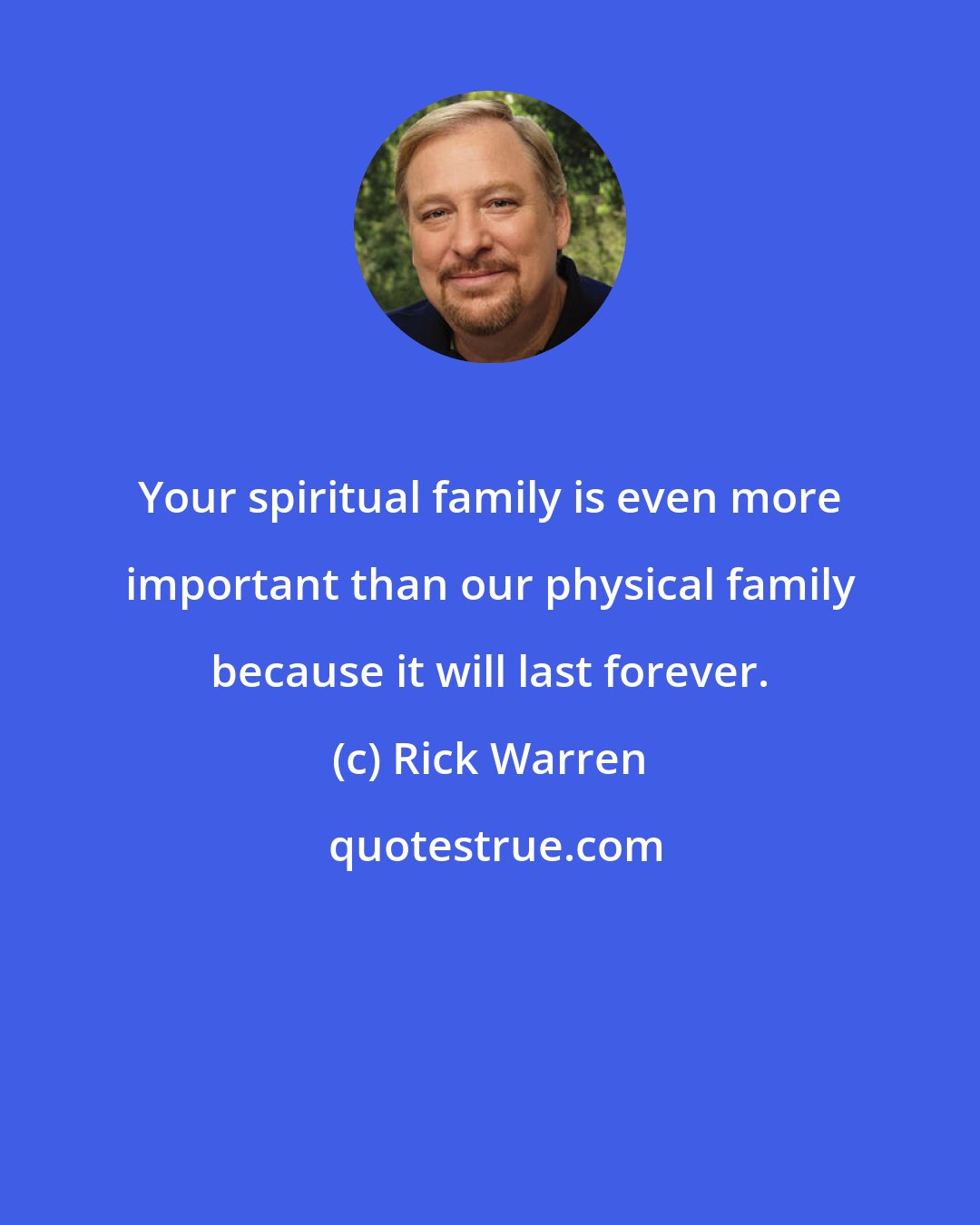 Rick Warren: Your spiritual family is even more important than our physical family because it will last forever.