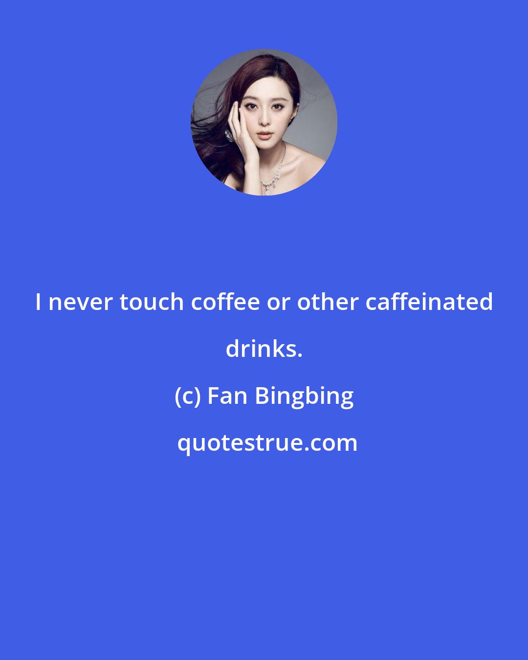Fan Bingbing: I never touch coffee or other caffeinated drinks.