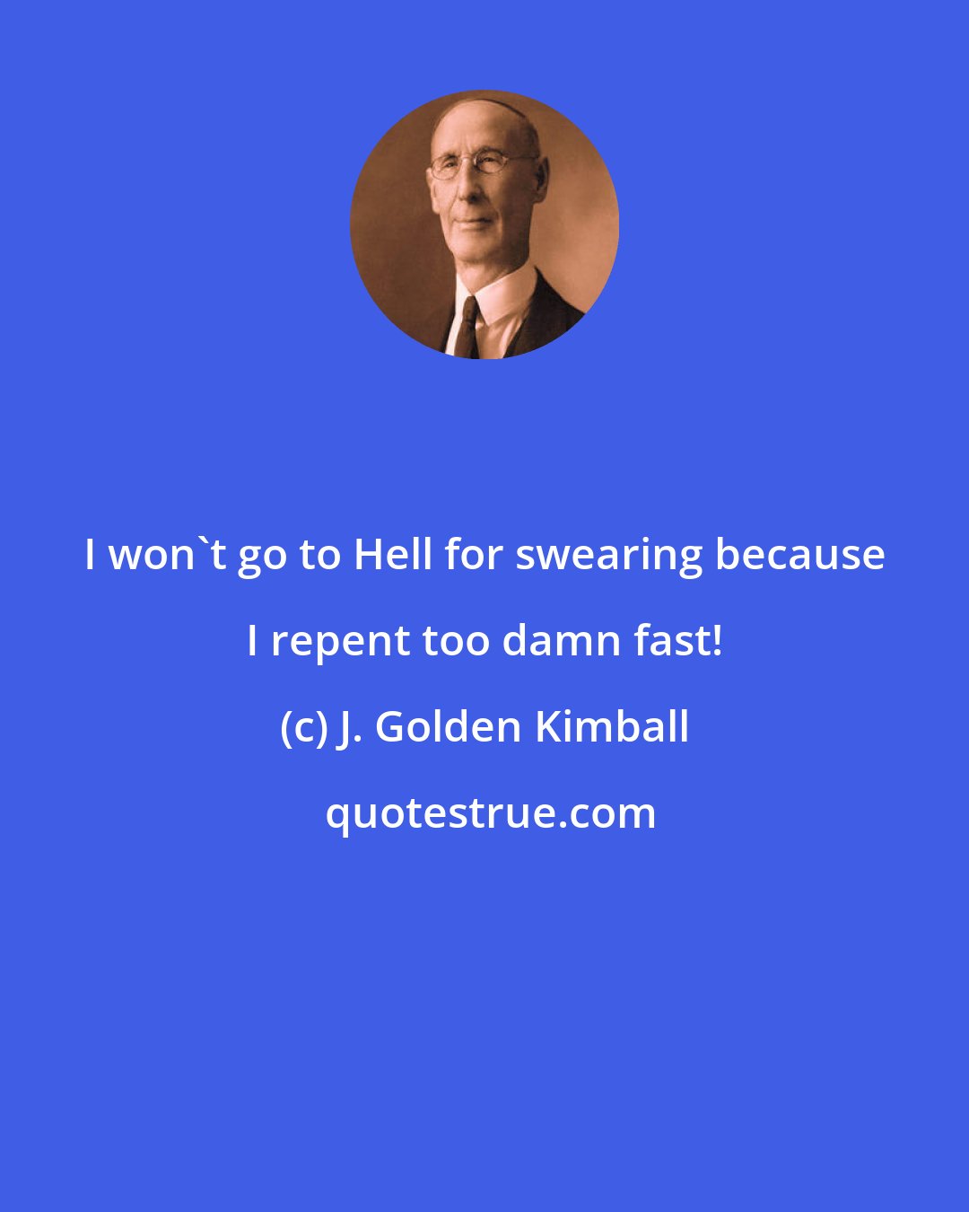 J. Golden Kimball: I won't go to Hell for swearing because I repent too damn fast!