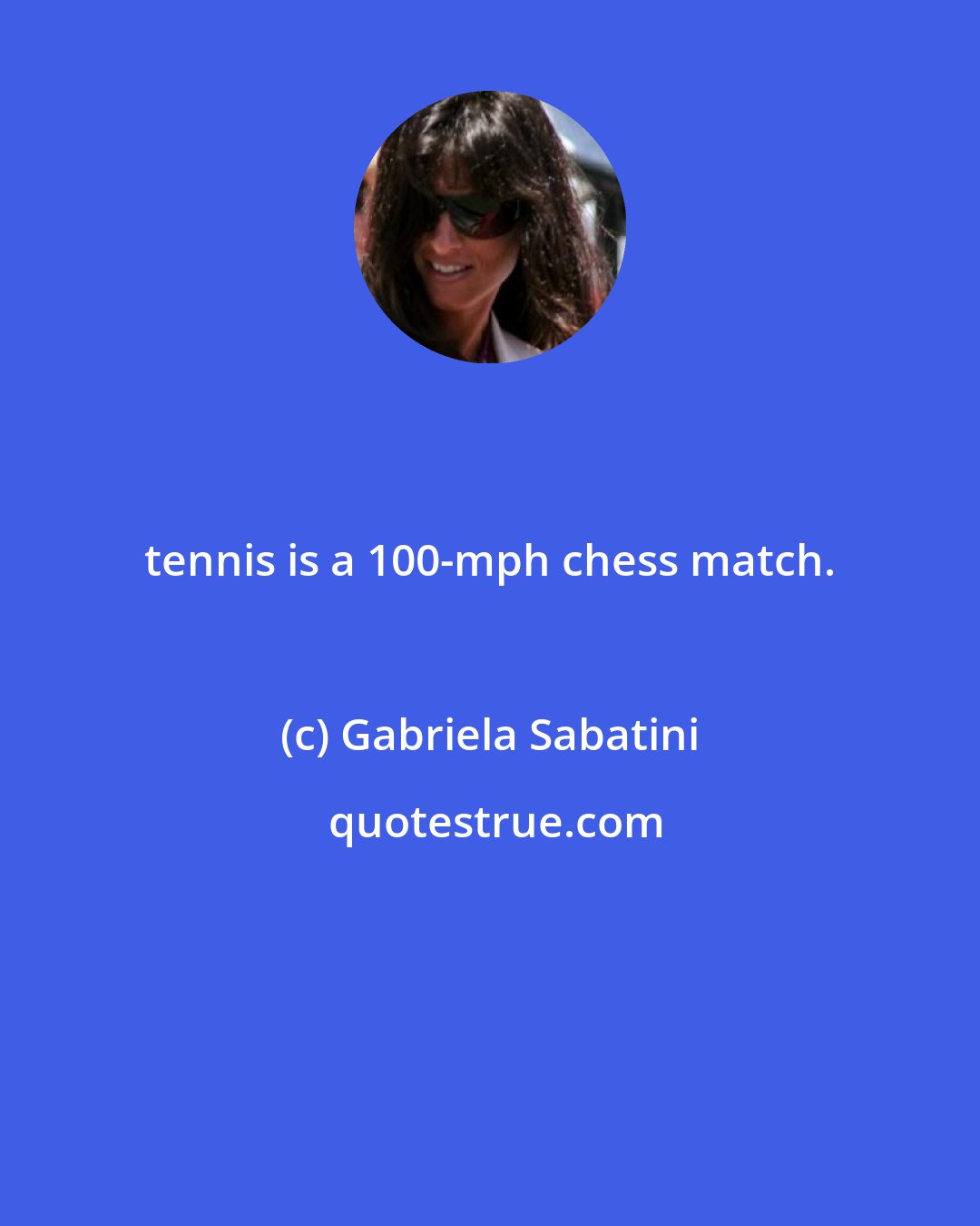 Gabriela Sabatini: tennis is a 100-mph chess match.