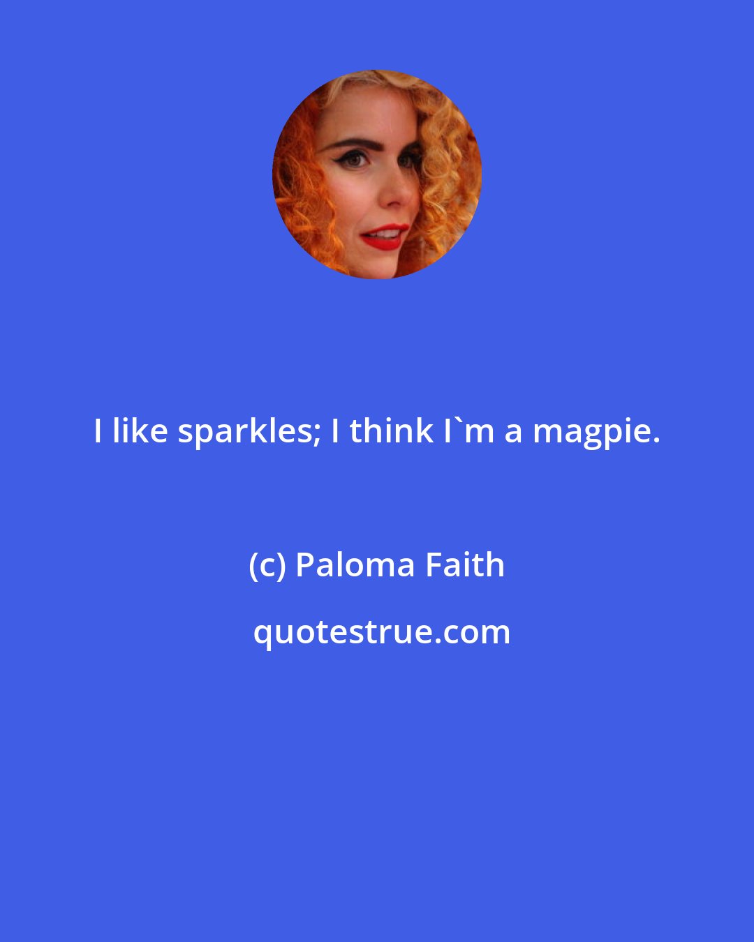 Paloma Faith: I like sparkles; I think I'm a magpie.