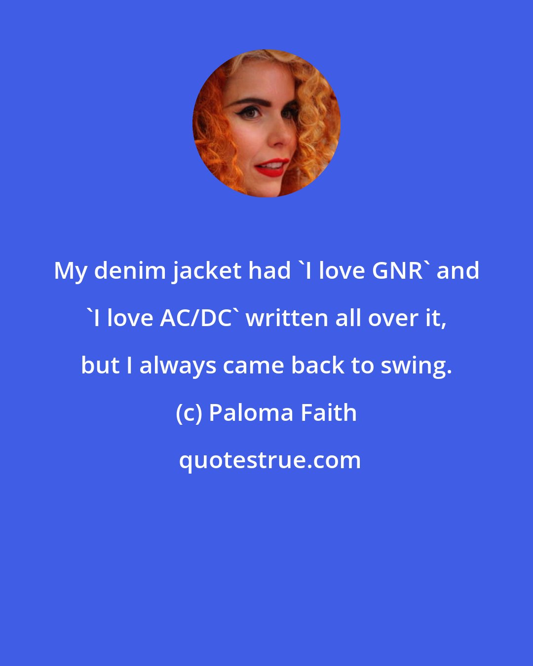Paloma Faith: My denim jacket had 'I love GNR' and 'I love AC/DC' written all over it, but I always came back to swing.