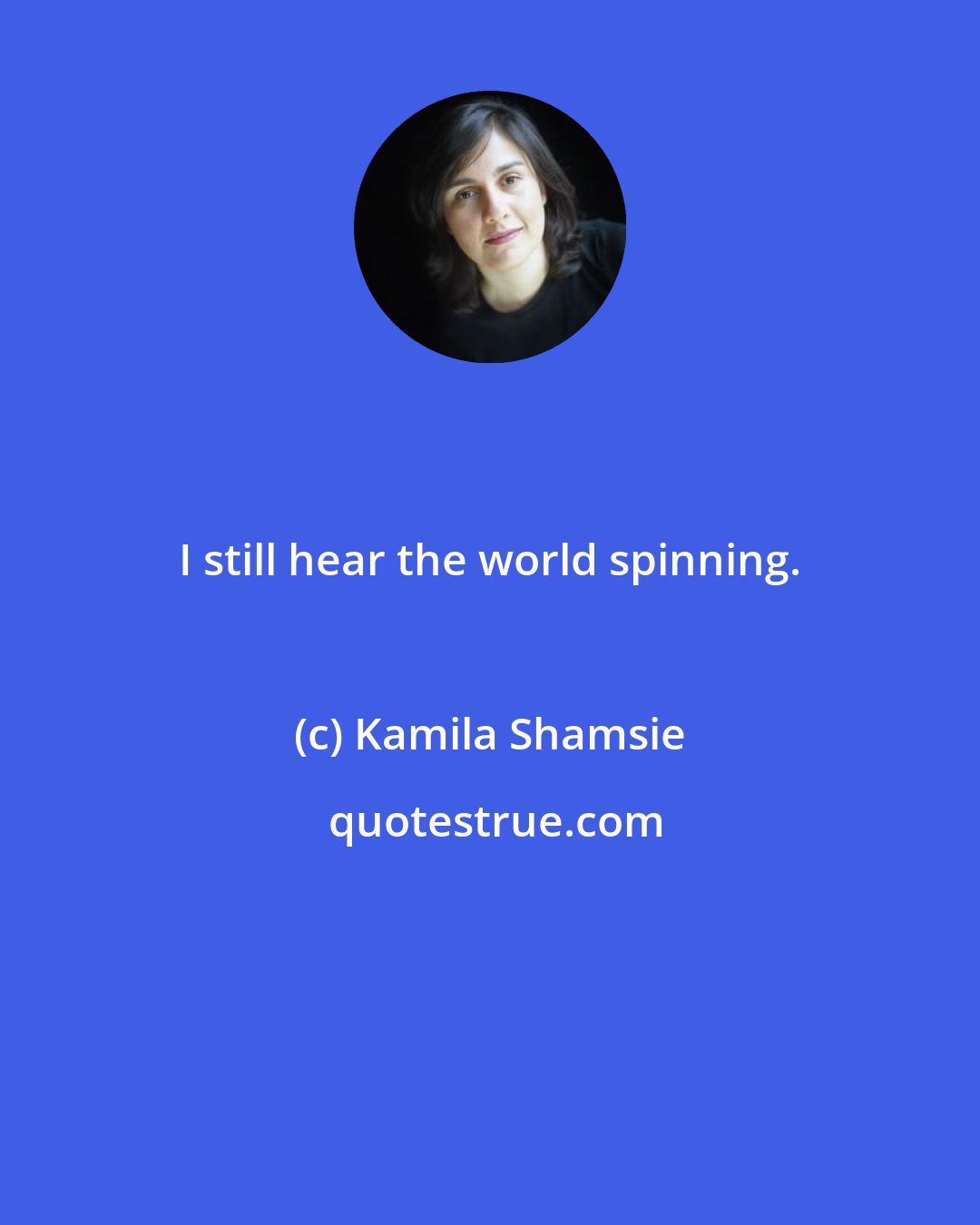 Kamila Shamsie: I still hear the world spinning.