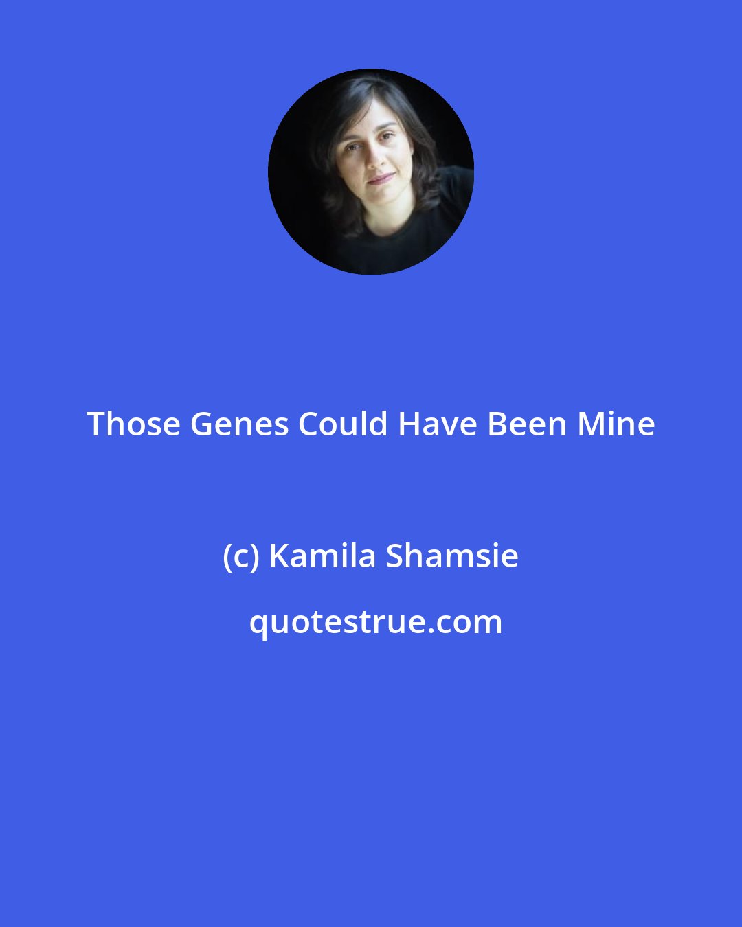 Kamila Shamsie: Those Genes Could Have Been Mine