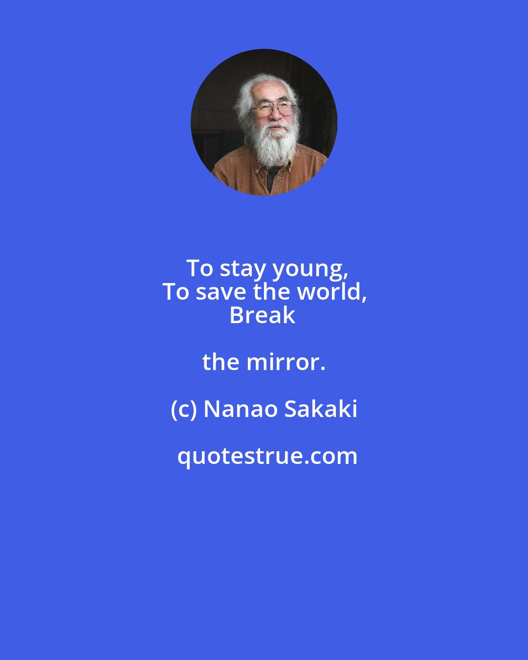 Nanao Sakaki: To stay young,
To save the world,
Break the mirror.