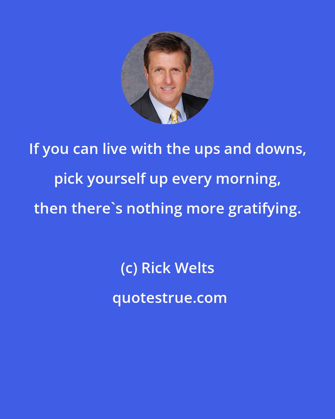 Rick Welts: If you can live with the ups and downs, pick yourself up every morning, then there's nothing more gratifying.