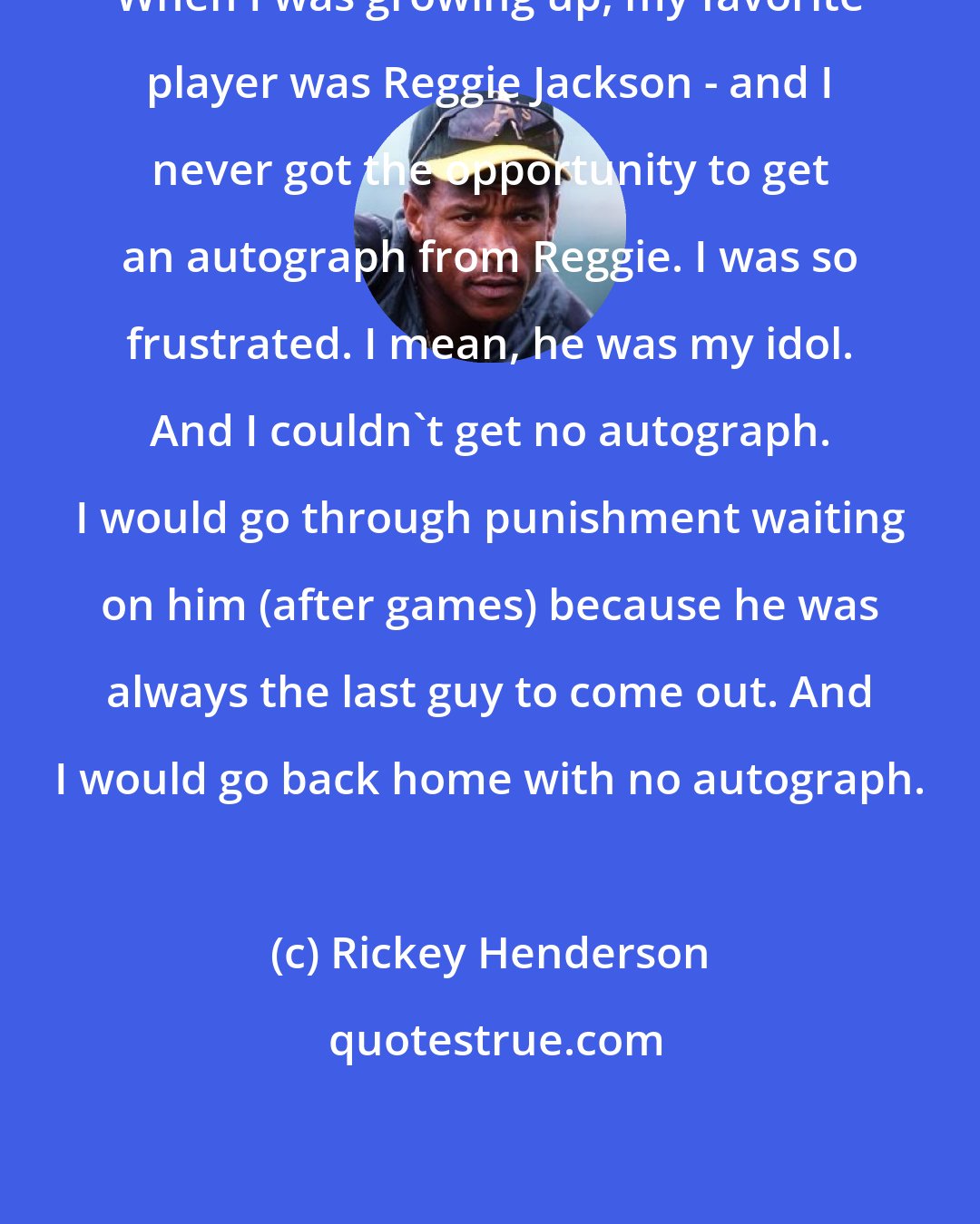 Rickey Henderson: When I was growing up, my favorite player was Reggie Jackson - and I never got the opportunity to get an autograph from Reggie. I was so frustrated. I mean, he was my idol. And I couldn't get no autograph. I would go through punishment waiting on him (after games) because he was always the last guy to come out. And I would go back home with no autograph.