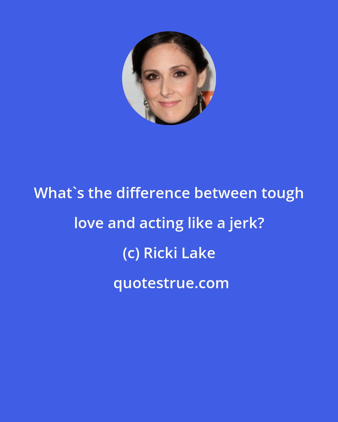 Ricki Lake: What's the difference between tough love and acting like a jerk?
