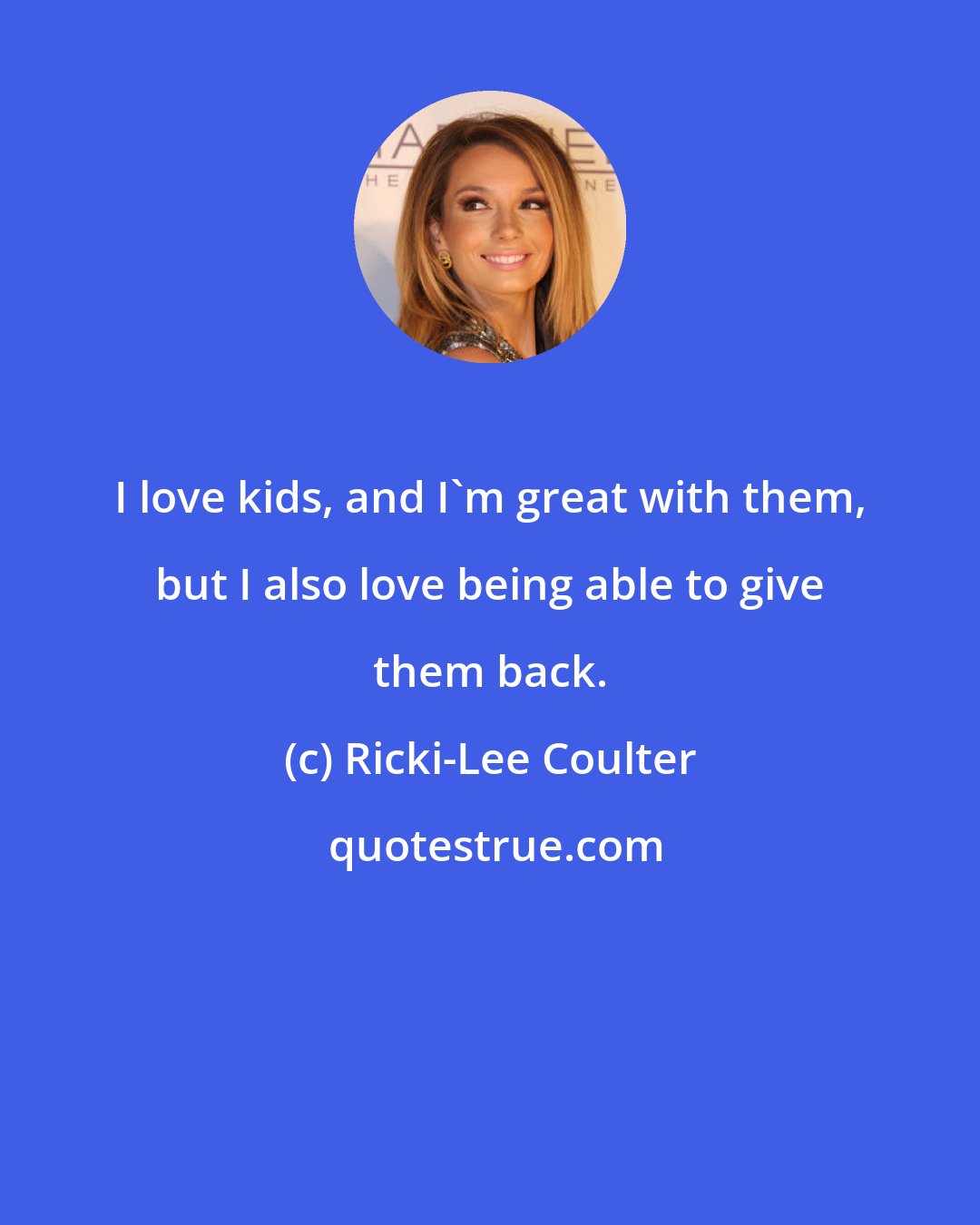 Ricki-Lee Coulter: I love kids, and I'm great with them, but I also love being able to give them back.