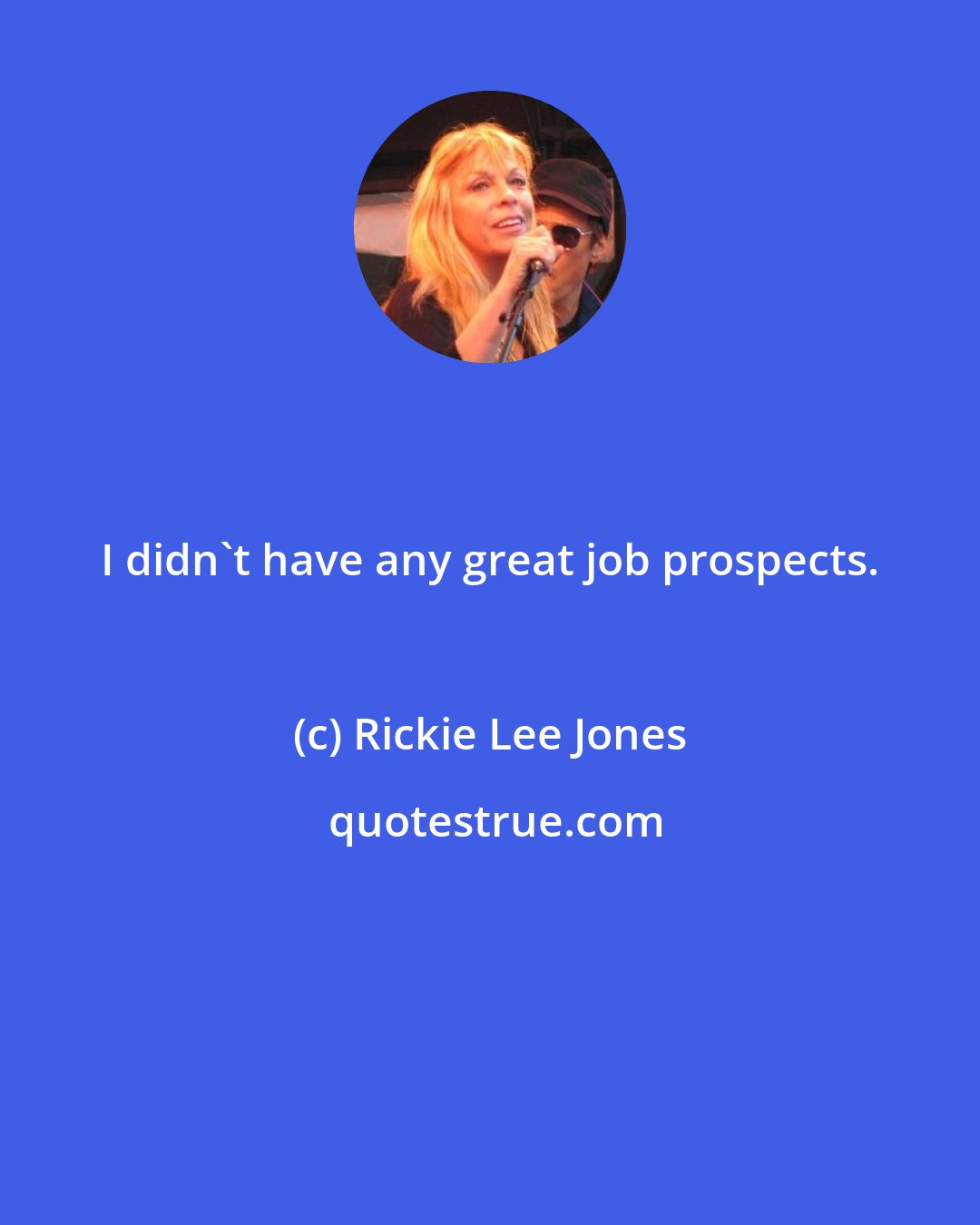 Rickie Lee Jones: I didn't have any great job prospects.