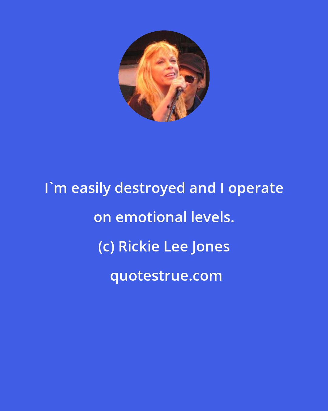 Rickie Lee Jones: I'm easily destroyed and I operate on emotional levels.