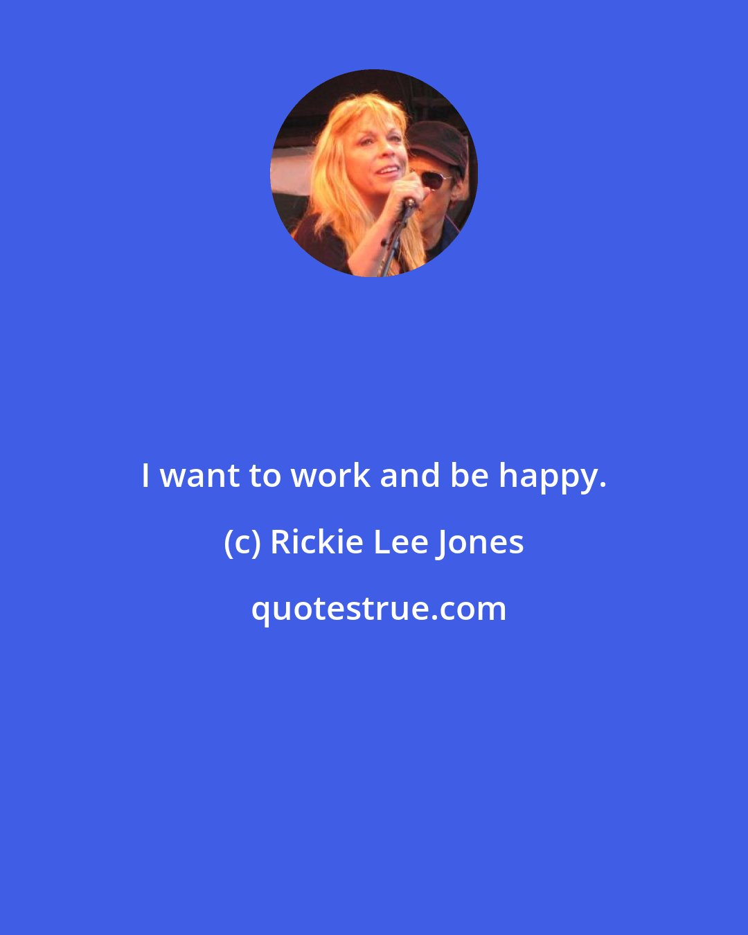 Rickie Lee Jones: I want to work and be happy.