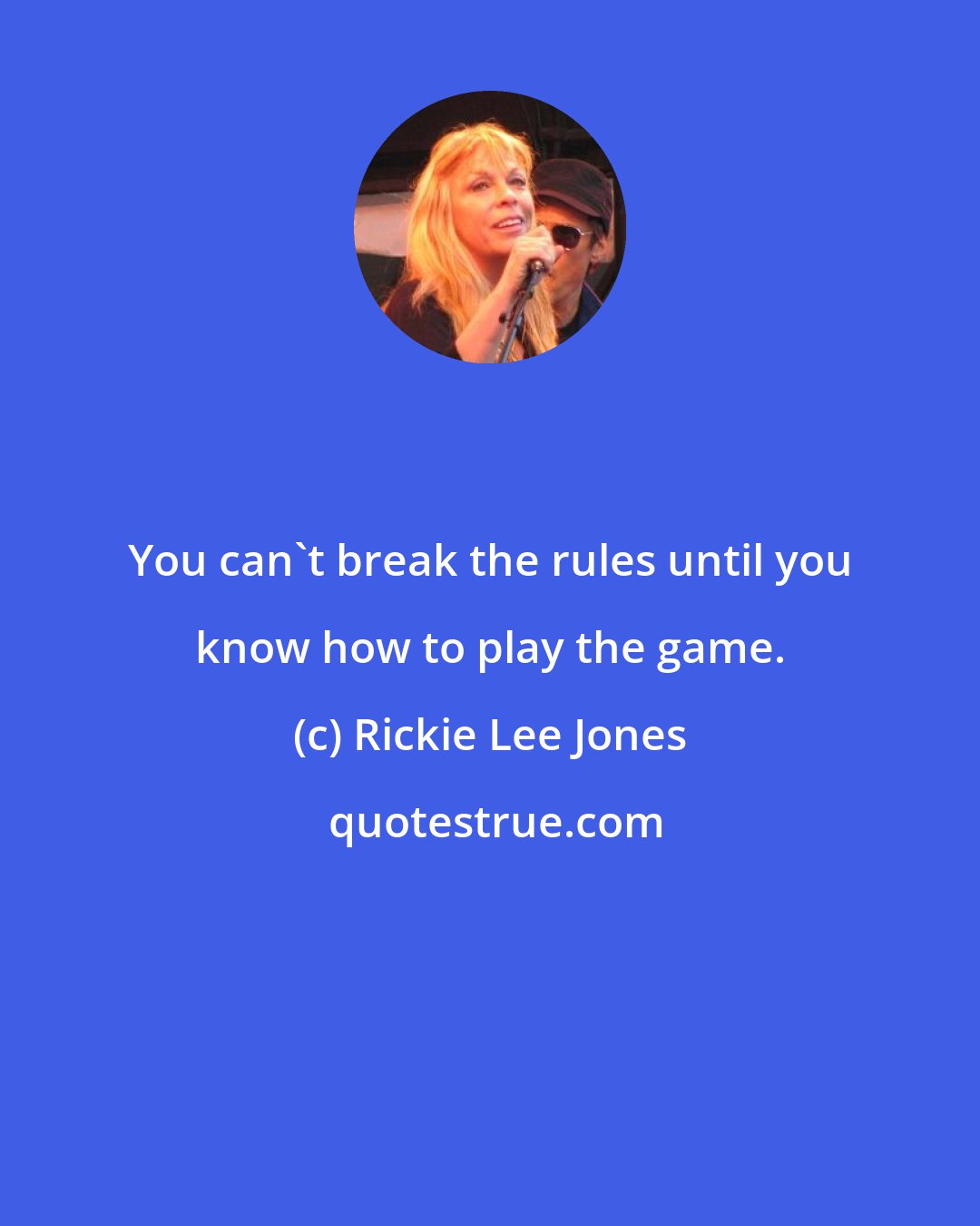 Rickie Lee Jones: You can't break the rules until you know how to play the game.