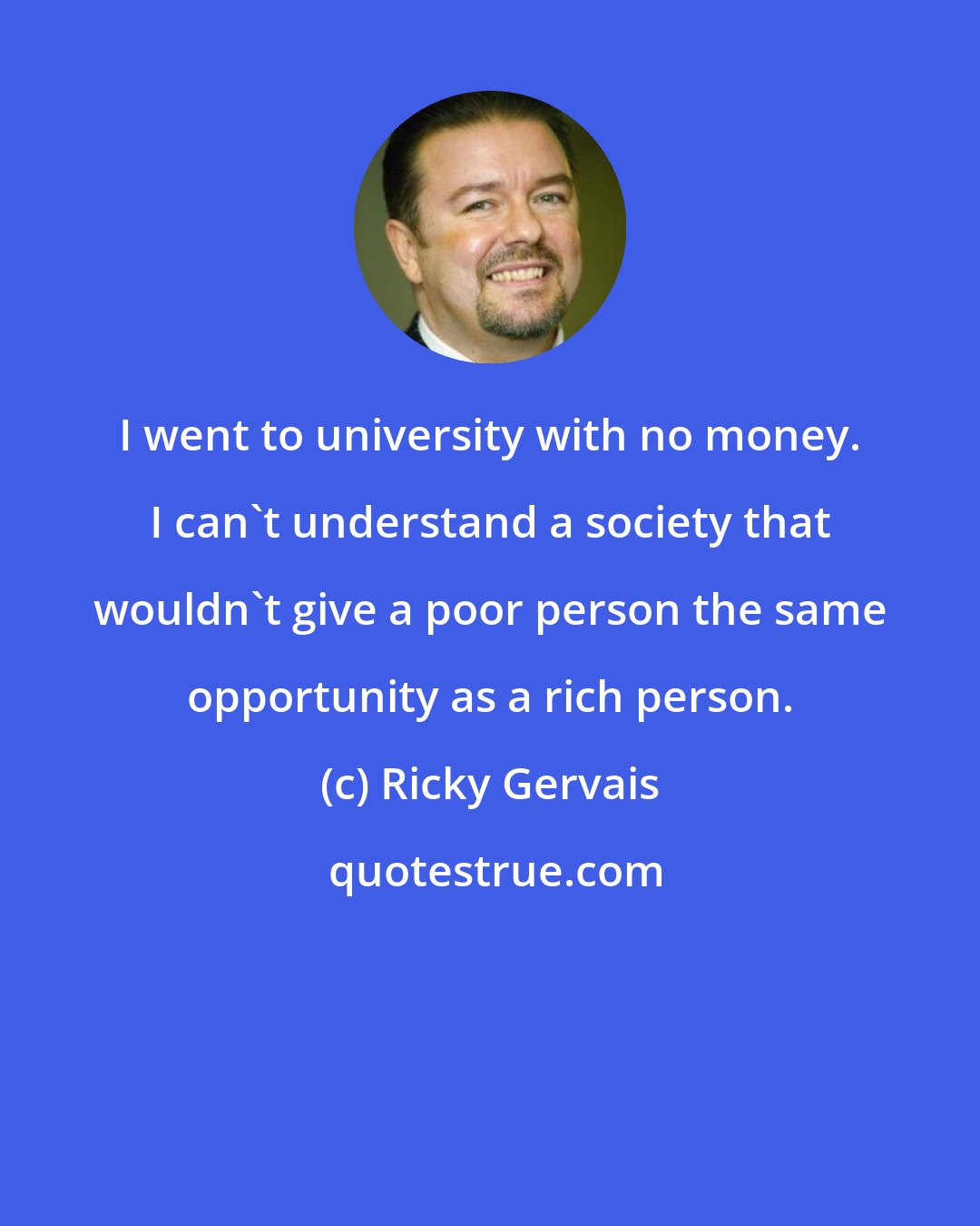 Ricky Gervais: I went to university with no money. I can't understand a society that wouldn't give a poor person the same opportunity as a rich person.