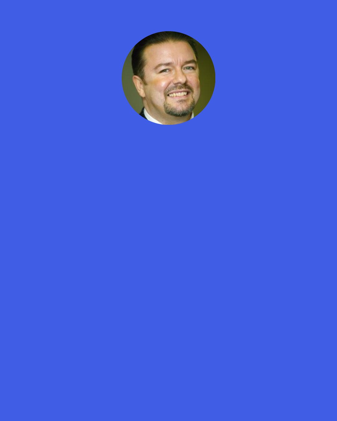 Ricky Gervais: People think that it's fun to meet celebrities - but what do you mean by "celebrity"? Someone you recognise? What are they famous for? It's people who've done something that are exciting.