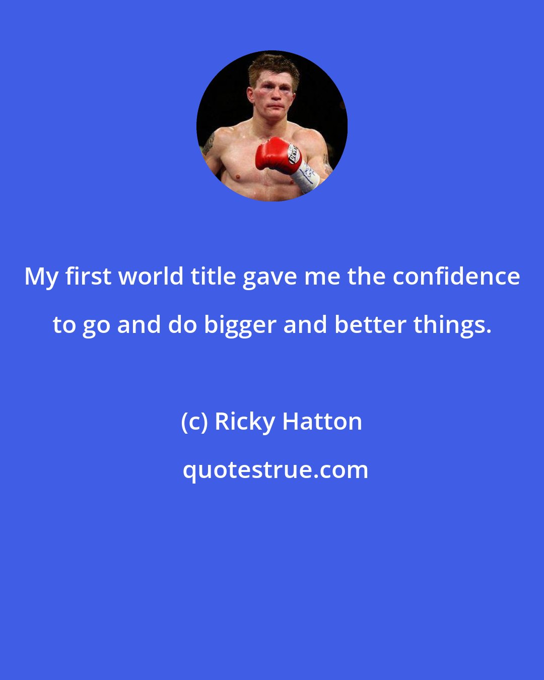 Ricky Hatton: My first world title gave me the confidence to go and do bigger and better things.