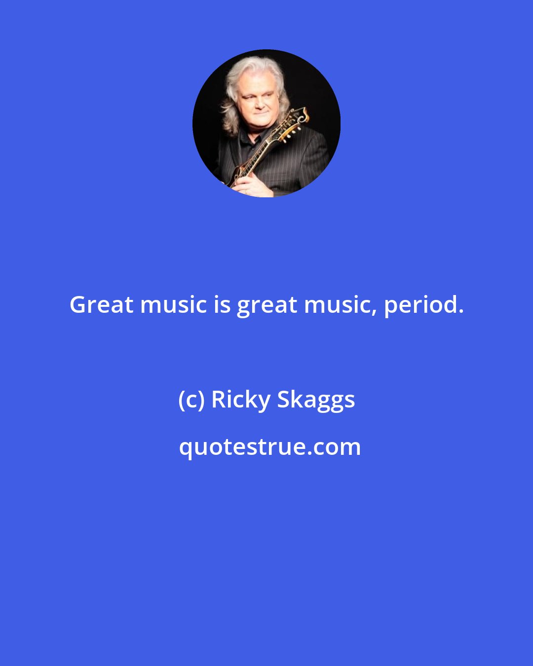 Ricky Skaggs: Great music is great music, period.