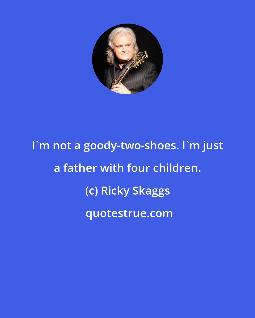 Ricky Skaggs: I'm not a goody-two-shoes. I'm just a father with four children.