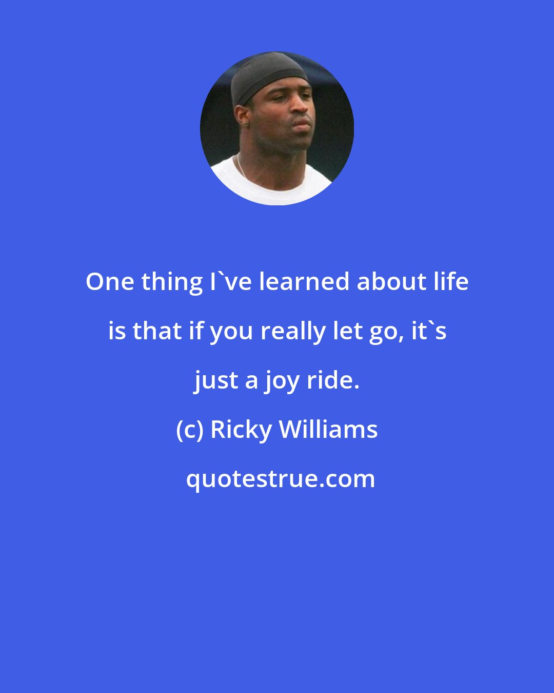 Ricky Williams: One thing I've learned about life is that if you really let go, it's just a joy ride.