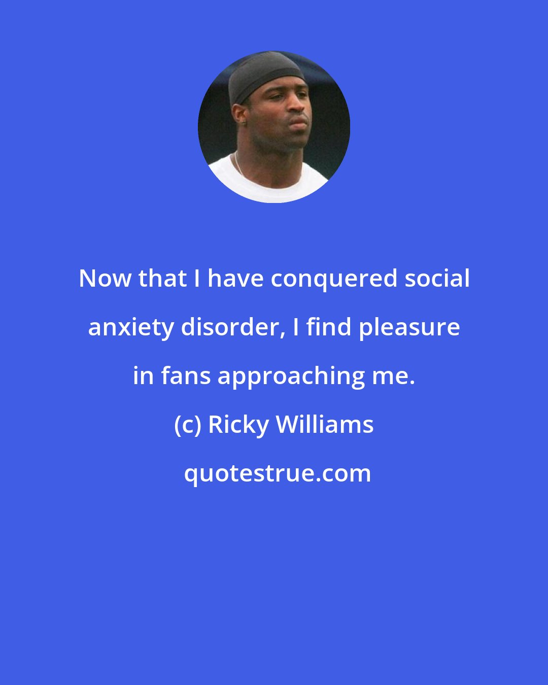 Ricky Williams: Now that I have conquered social anxiety disorder, I find pleasure in fans approaching me.