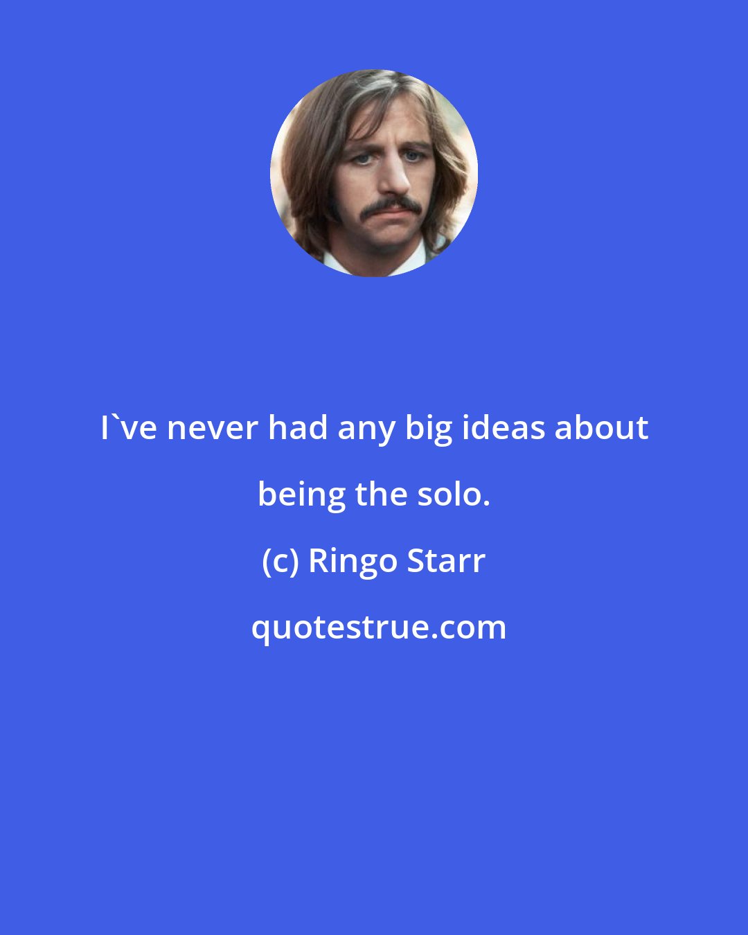 Ringo Starr: I've never had any big ideas about being the solo.