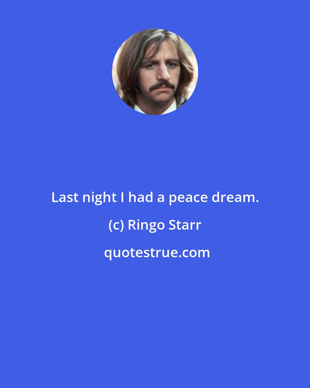 Ringo Starr: Last night I had a peace dream.