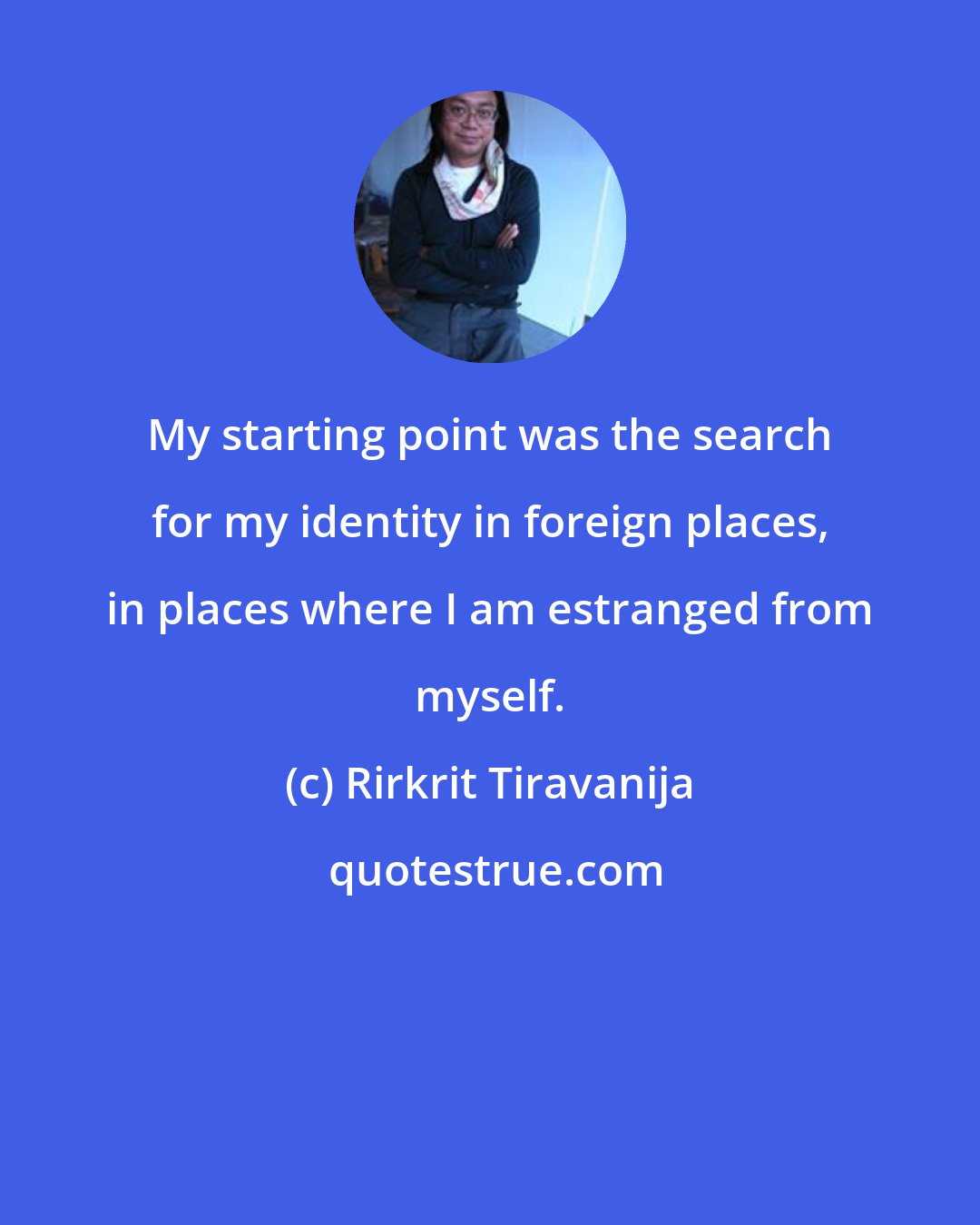 Rirkrit Tiravanija: My starting point was the search for my identity in foreign places, in places where I am estranged from myself.