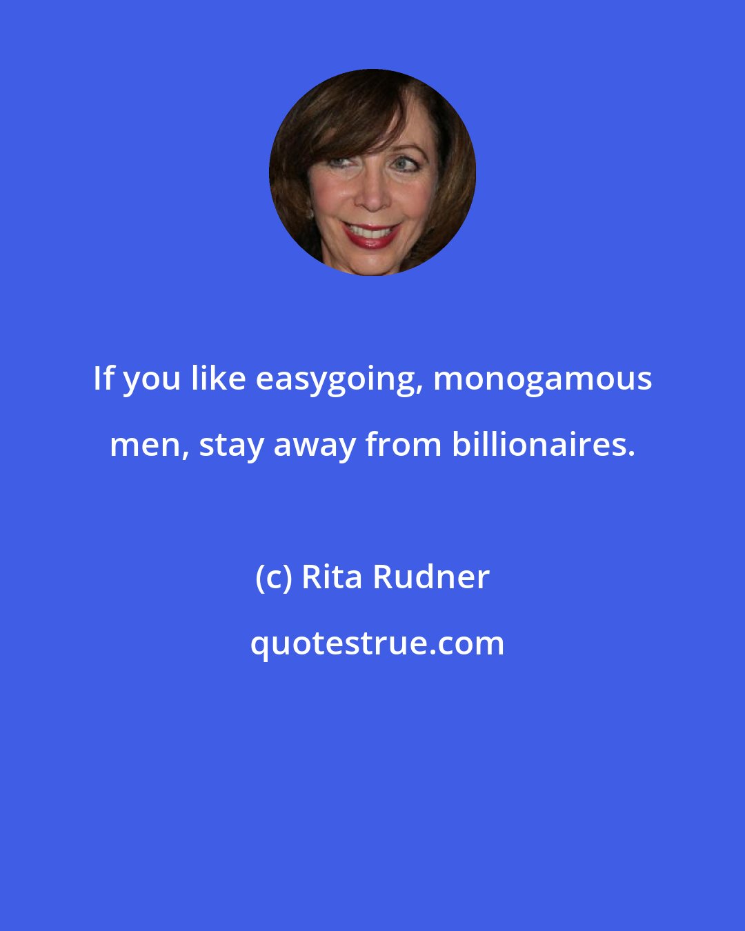 Rita Rudner: If you like easygoing, monogamous men, stay away from billionaires.