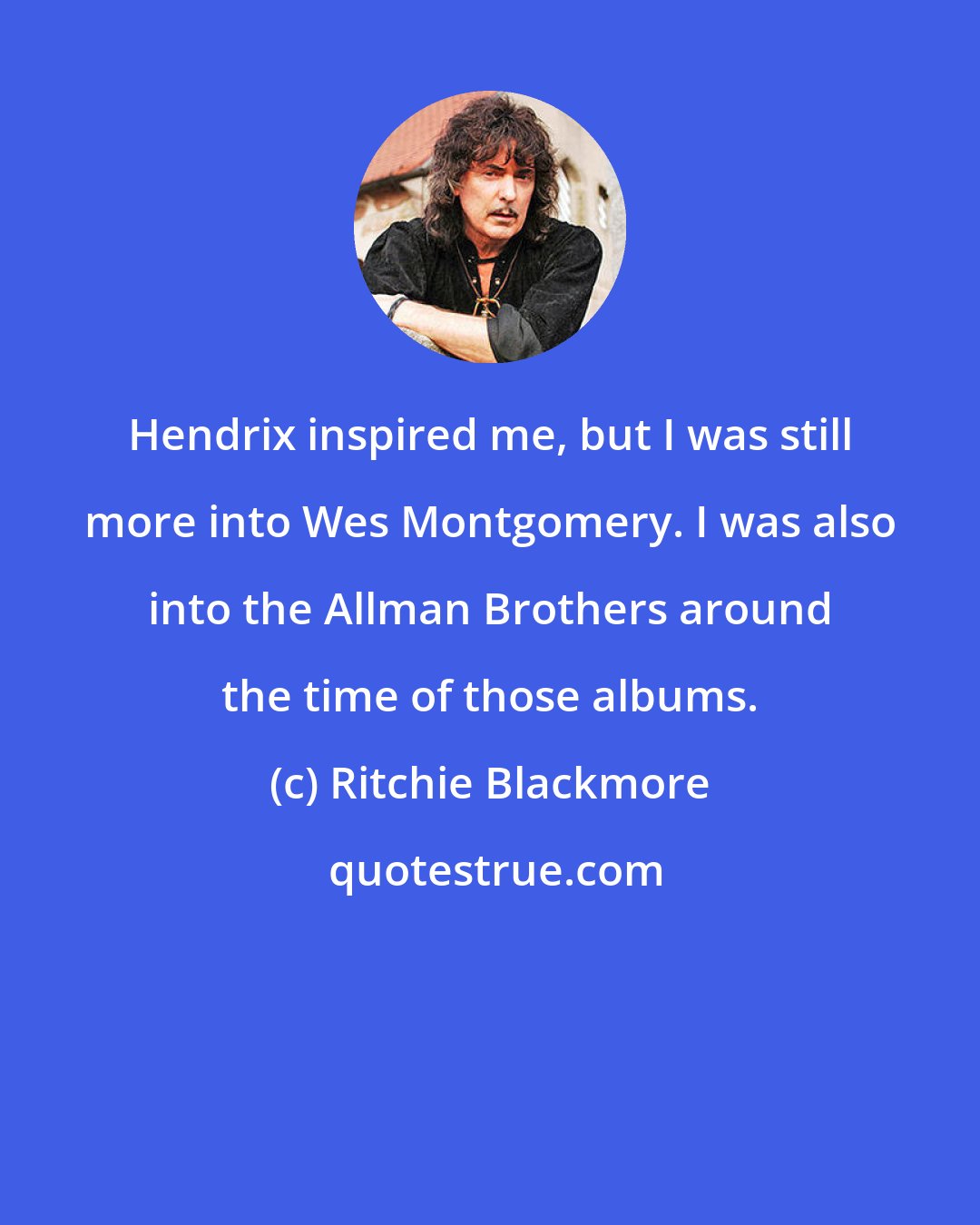 Ritchie Blackmore: Hendrix inspired me, but I was still more into Wes Montgomery. I was also into the Allman Brothers around the time of those albums.