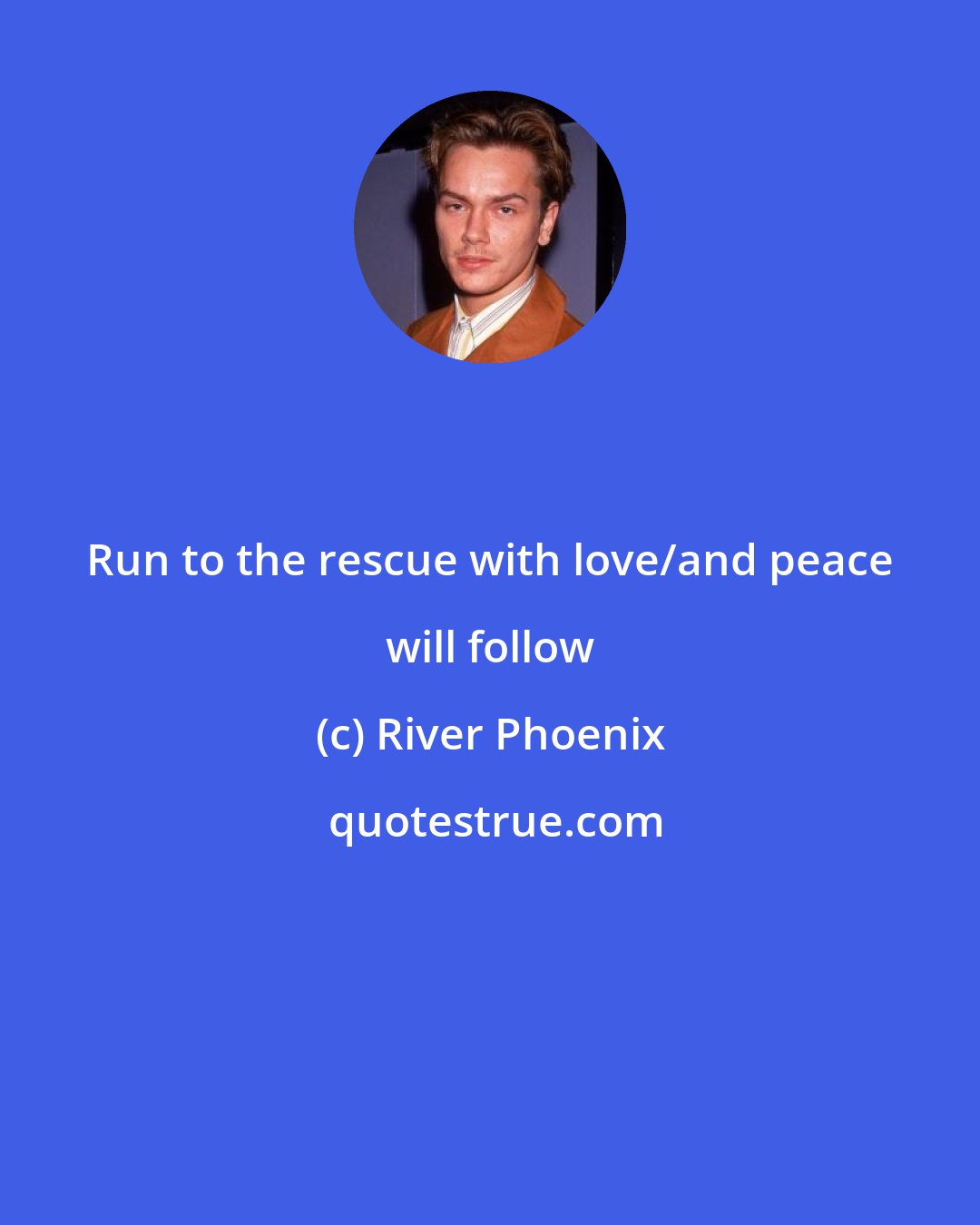 River Phoenix: Run to the rescue with love/and peace will follow