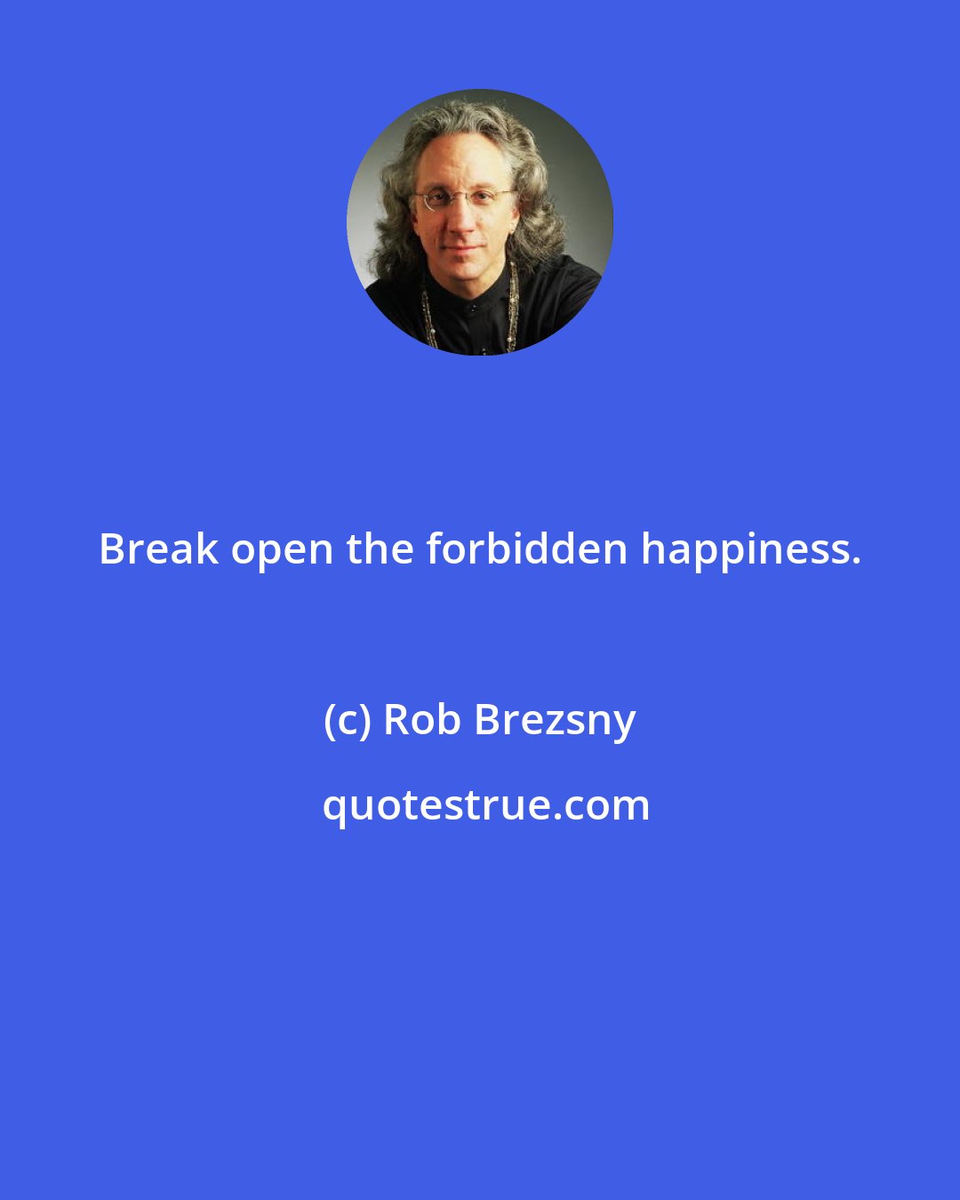 Rob Brezsny: Break open the forbidden happiness.