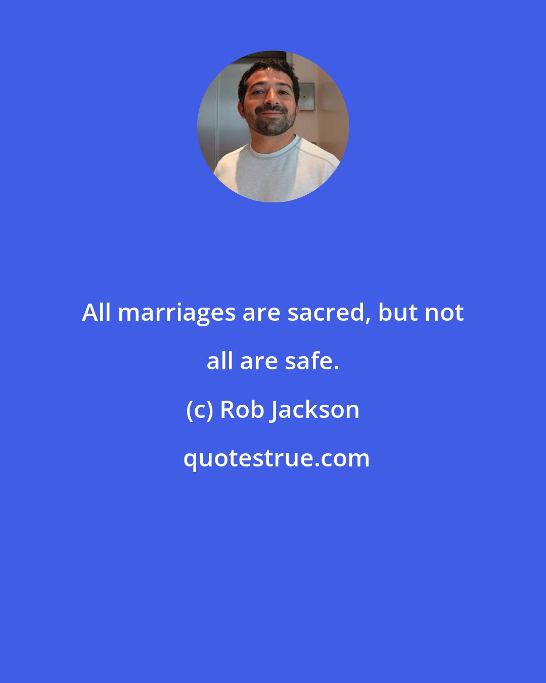 Rob Jackson: All marriages are sacred, but not all are safe.