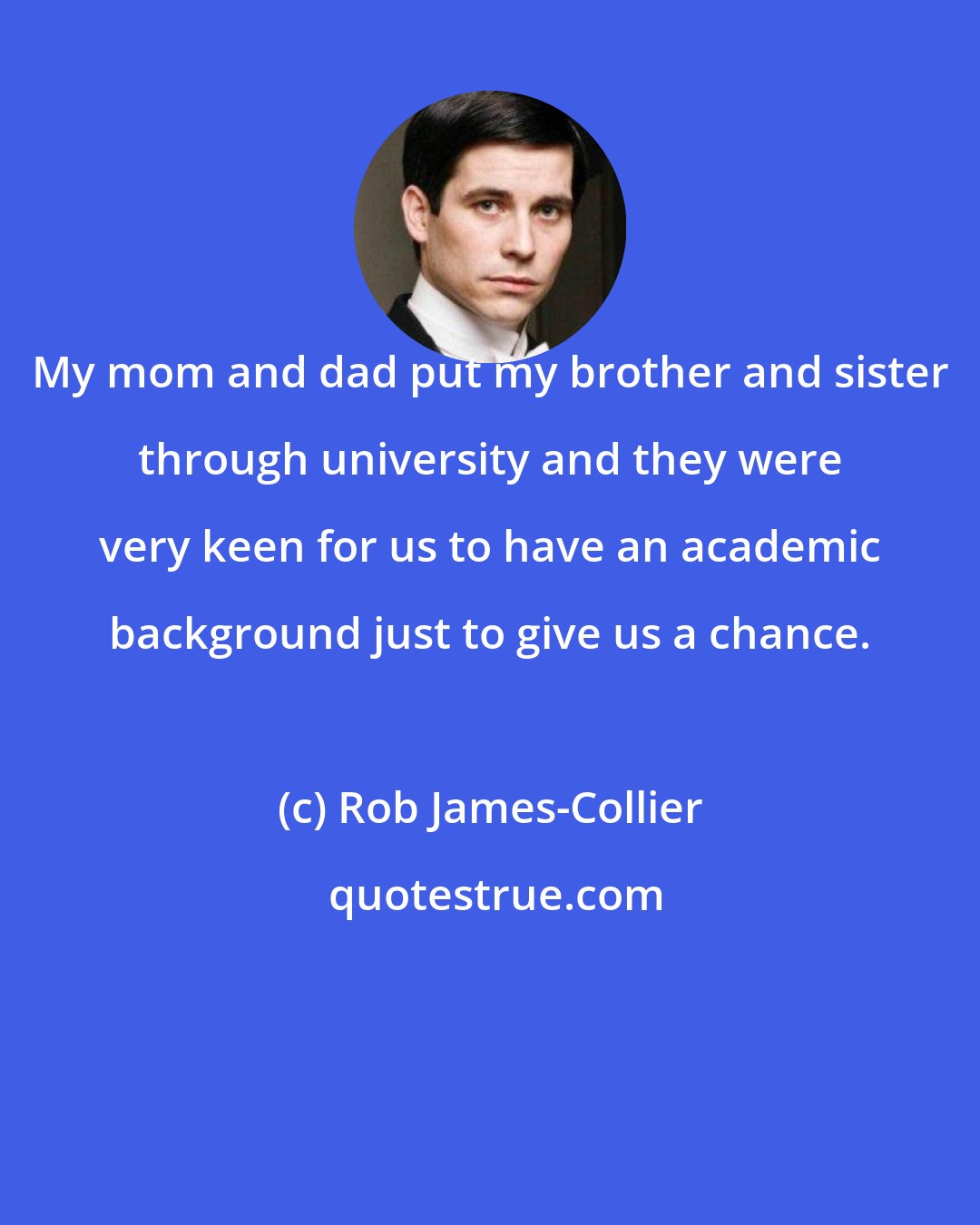 Rob James-Collier: My mom and dad put my brother and sister through university and they were very keen for us to have an academic background just to give us a chance.