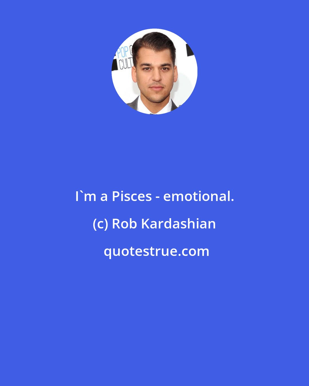 Rob Kardashian: I'm a Pisces - emotional.