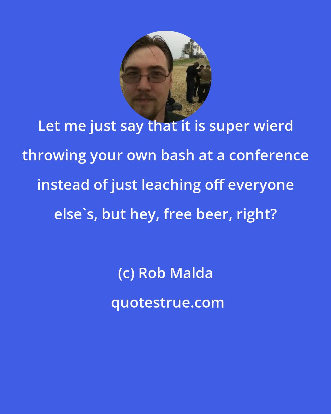 Rob Malda: Let me just say that it is super wierd throwing your own bash at a conference instead of just leaching off everyone else's, but hey, free beer, right?