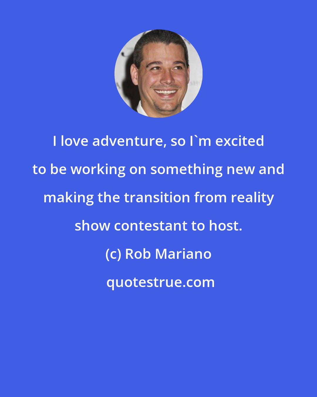 Rob Mariano: I love adventure, so I'm excited to be working on something new and making the transition from reality show contestant to host.