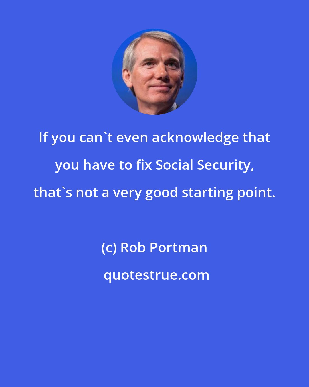 Rob Portman: If you can't even acknowledge that you have to fix Social Security, that's not a very good starting point.