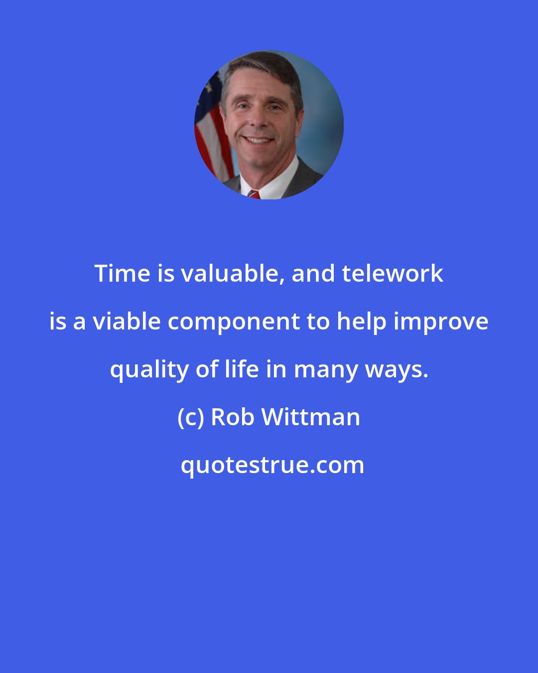 Rob Wittman: Time is valuable, and telework is a viable component to help improve quality of life in many ways.