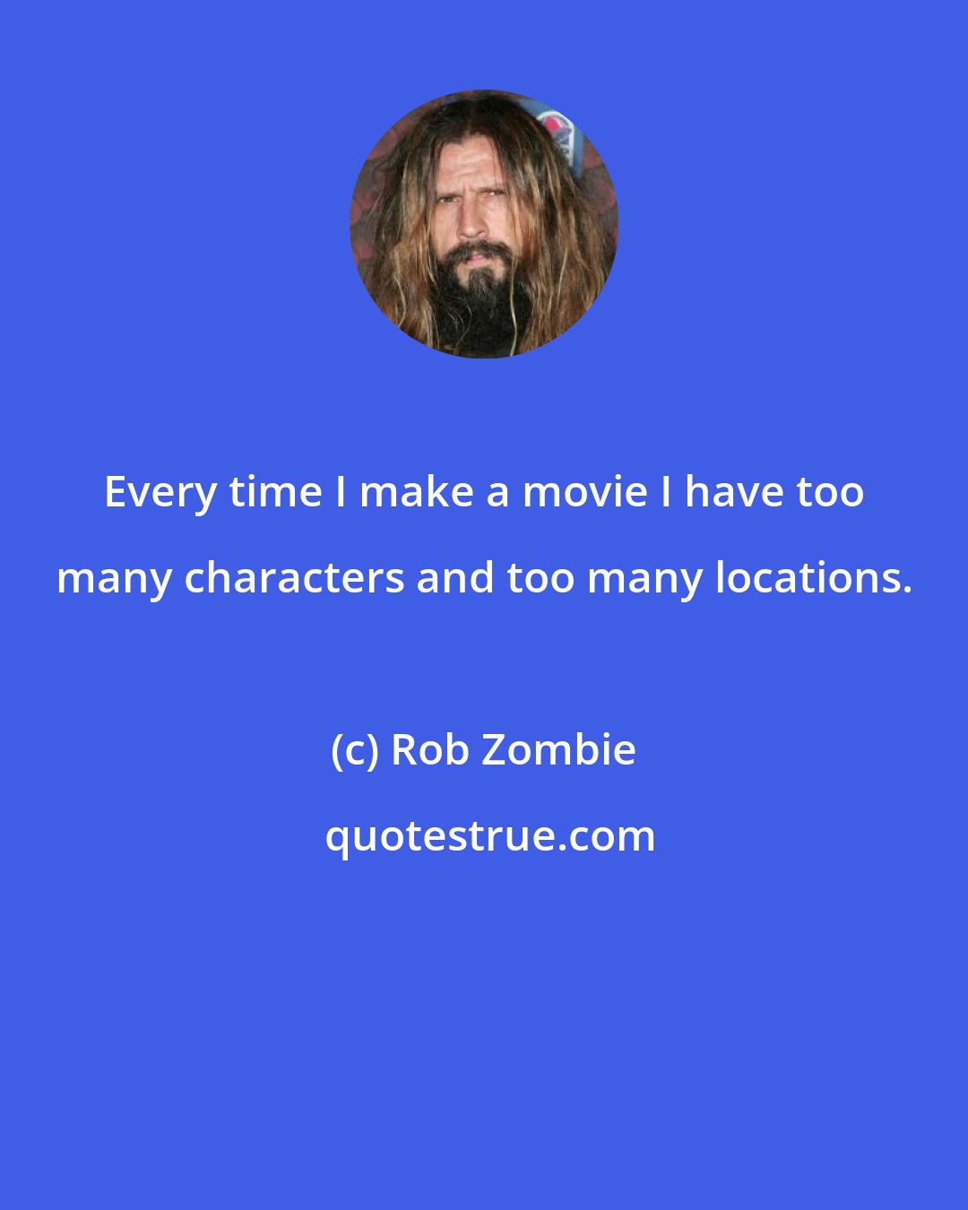 Rob Zombie: Every time I make a movie I have too many characters and too many locations.