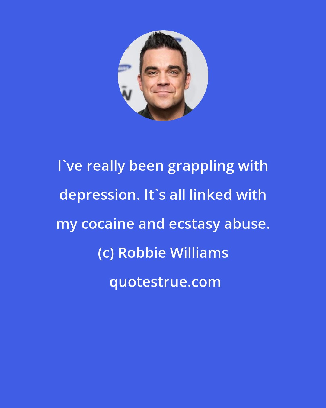 Robbie Williams: I've really been grappling with depression. It's all linked with my cocaine and ecstasy abuse.