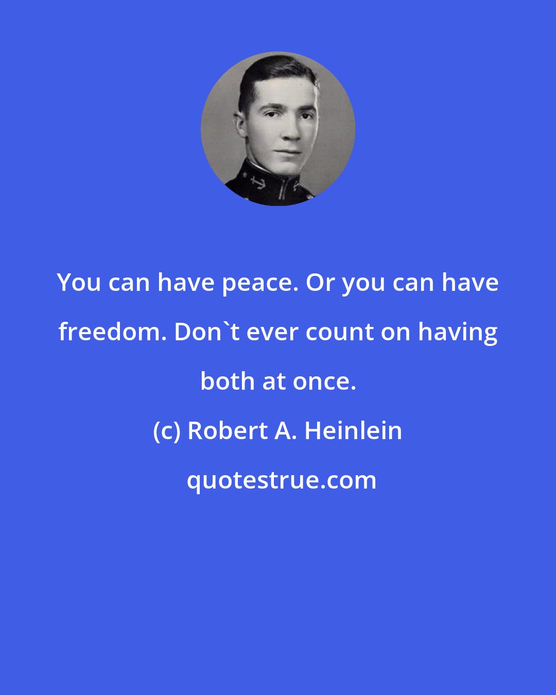 Robert A. Heinlein: You can have peace. Or you can have freedom. Don't ever count on having both at once.