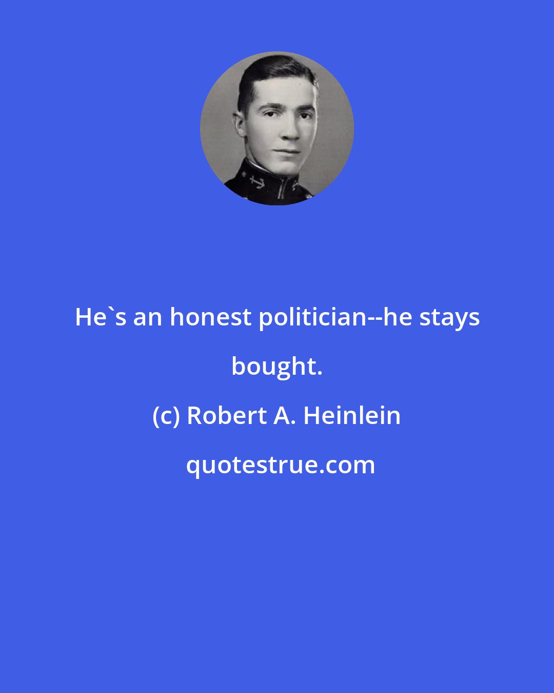 Robert A. Heinlein: He's an honest politician--he stays bought.