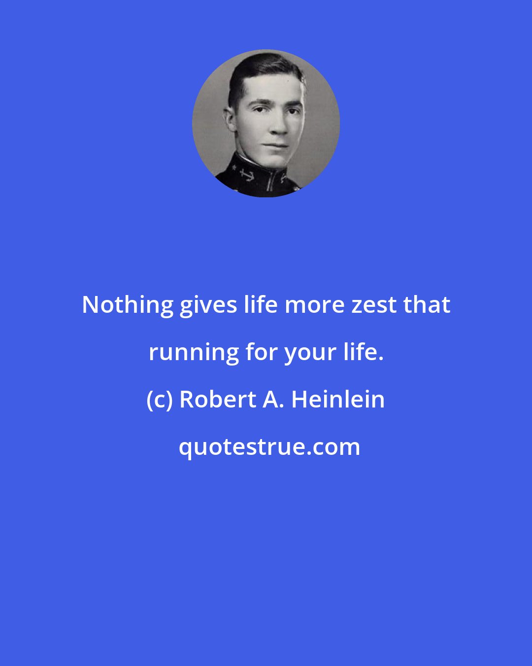 Robert A. Heinlein: Nothing gives life more zest that running for your life.