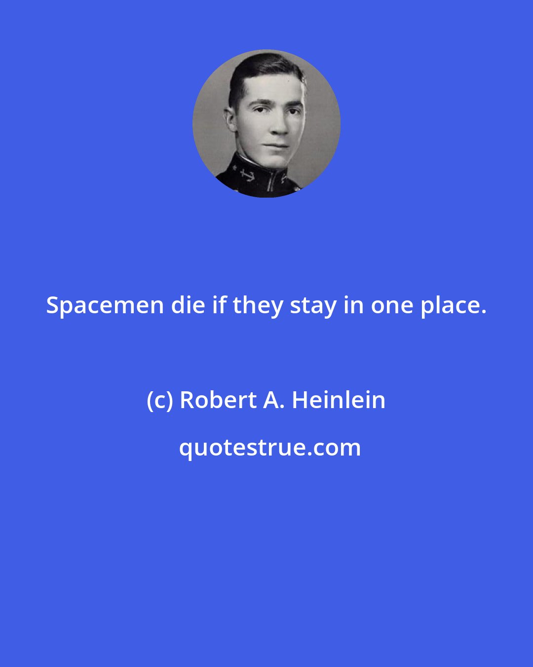 Robert A. Heinlein: Spacemen die if they stay in one place.