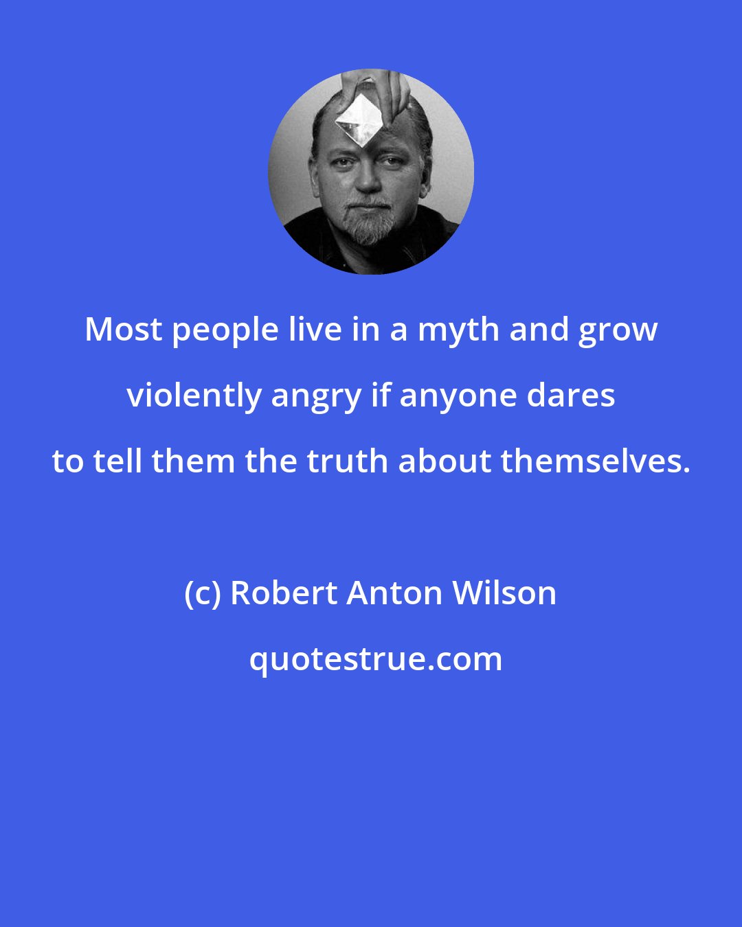 Robert Anton Wilson: Most people live in a myth and grow violently angry if anyone dares to tell them the truth about themselves.